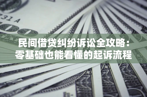 北京民间借贷纠纷诉讼全攻略:零基础也能看懂的起诉流程与证据整理指南 北京民间借贷纠纷诉讼全攻略:零基础也能看懂的起诉流程与证据整理指南