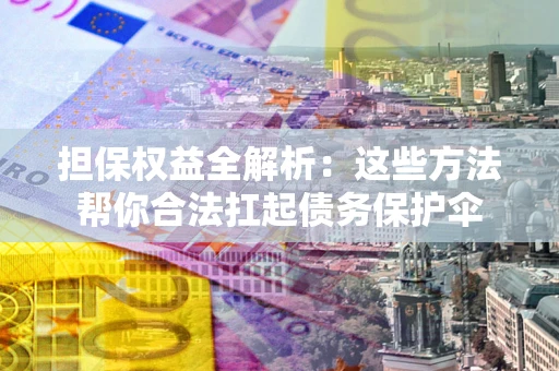 北京担保权益全解析：这些方法帮你合法扛起债务保护伞
