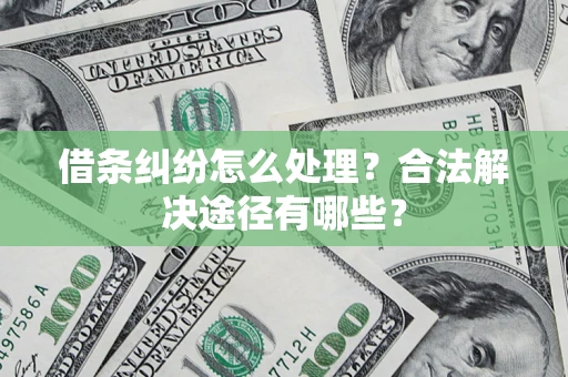 北京借条纠纷怎么处理？合法解决途径有哪些？