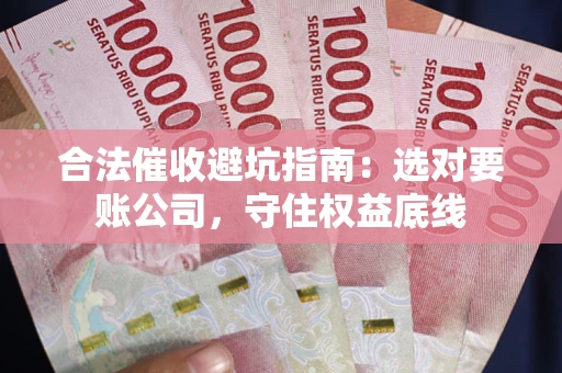 北京合法催收避坑指南：选对要账公司，守住权益底线