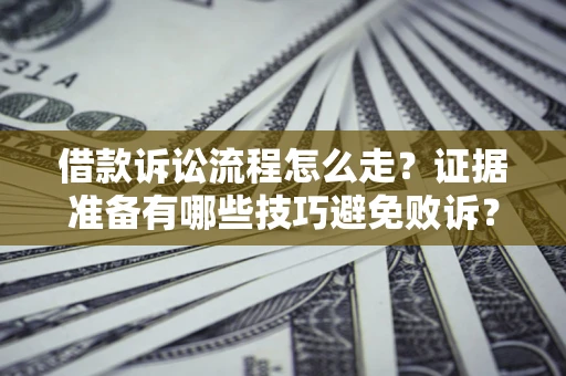 北京借款诉讼流程怎么走？证据准备有哪些技巧避免败诉？