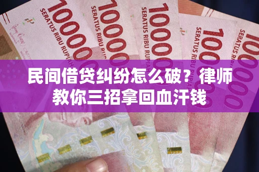 北京民间借贷纠纷怎么破？律师教你三招拿回血汗钱