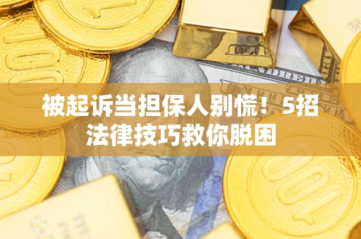 北京被起诉当担保人别慌！5招法律技巧救你脱困