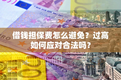 北京借钱担保费怎么避免？过高如何应对合法吗？