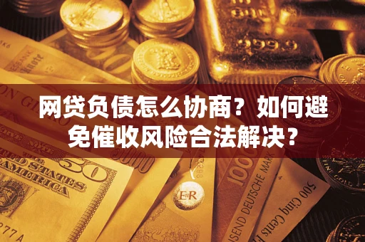 北京网贷负债怎么协商？如何避免催收风险合法解决？