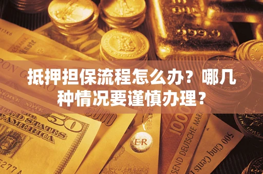 北京抵押担保流程怎么办？哪几种情况要谨慎办理？