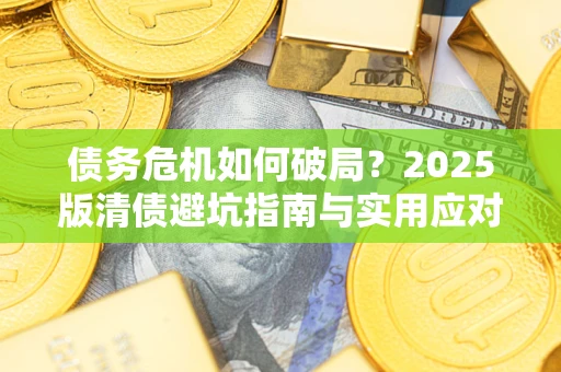 北京债务危机如何破局？2025版清债避坑指南与实用应对策略
