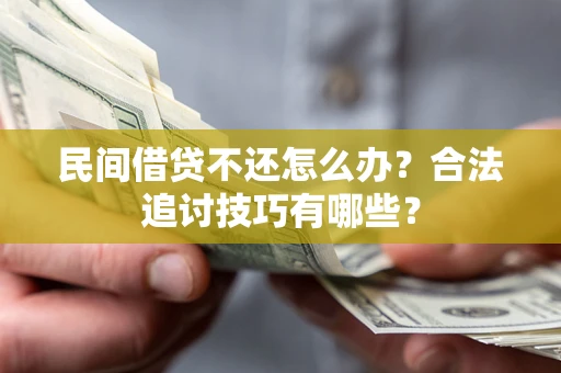 北京民间借贷不还怎么办？合法追讨技巧有哪些？