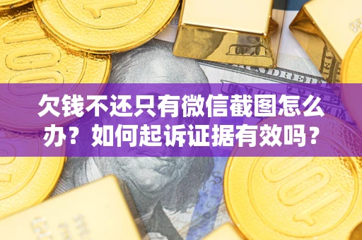 北京欠钱不还只有微信截图怎么办？如何起诉证据有效吗？