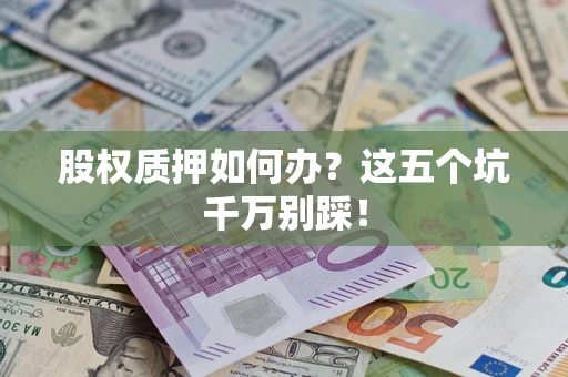 北京股权质押如何办？这五个坑千万别踩！