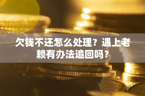 北京欠钱不还怎么处理？遇上老赖有办法追回吗？