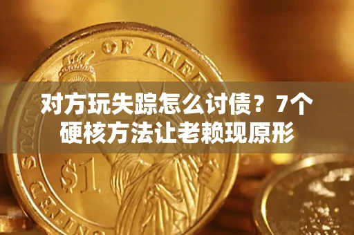 北京对方玩失踪怎么讨债？7个硬核方法让老赖现原形
