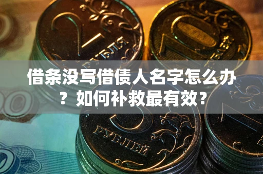 北京借条没写借债人名字怎么办？如何补救最有效？