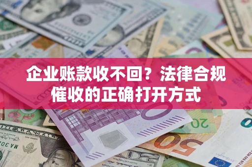 北京企业账款收不回？法律合规催收的正确打开方式