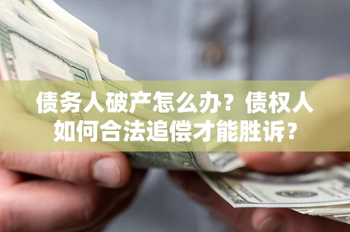 北京债务人破产怎么办？债权人如何合法追偿才能胜诉？