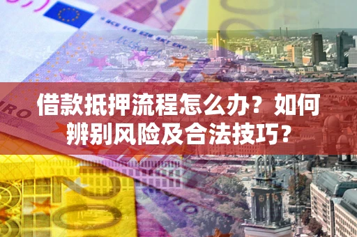 北京借款抵押流程怎么办？如何辨别风险及合法技巧？