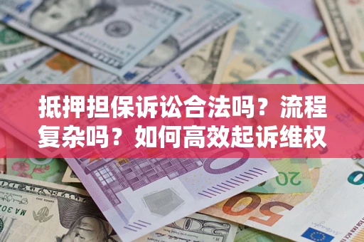 北京抵押担保诉讼合法吗？流程复杂吗？如何高效起诉维权？