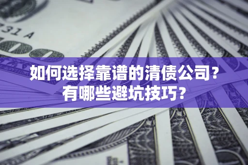 北京如何选择靠谱的清债公司？有哪些避坑技巧？