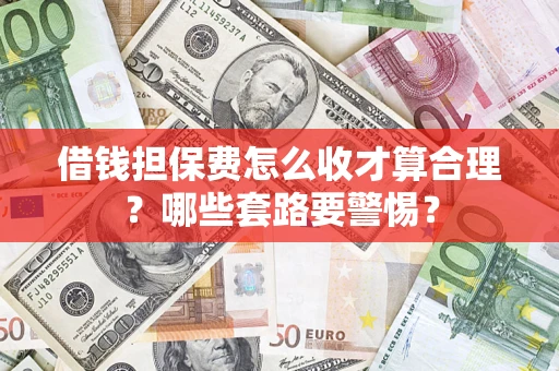 北京借钱担保费怎么收才算合理？哪些套路要警惕？