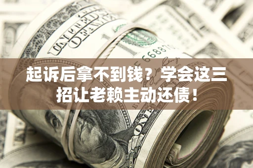 北京起诉后拿不到钱？学会这三招让老赖主动还债！