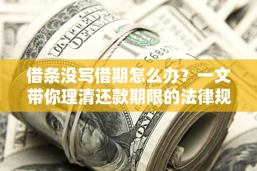 北京借条没写借期怎么办？一文带你理清还款期限的法律规则