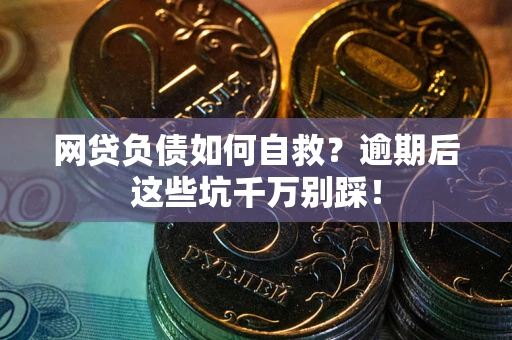 北京网贷负债如何自救？逾期后这些坑千万别踩！