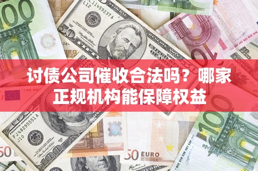 北京讨债公司催收合法吗？哪家正规机构能保障权益