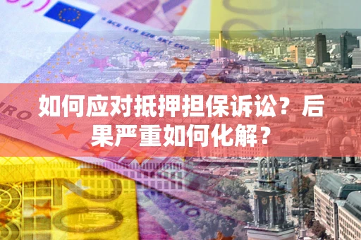 北京如何应对抵押担保诉讼？后果严重如何化解？