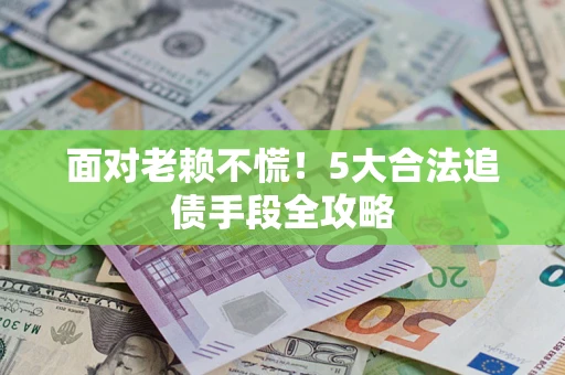 北京面对老赖不慌！5大合法追债手段全攻略