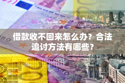 北京借款收不回来怎么办？合法追讨方法有哪些？