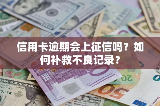 北京信用卡逾期会上征信吗？如何补救不良记录？