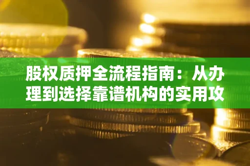 北京股权质押全流程指南：从办理到选择靠谱机构的实用攻略