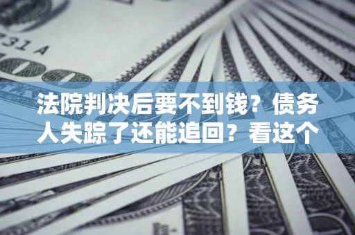 北京法院判决后要不到钱？债务人失踪了还能追回？看这个方法！