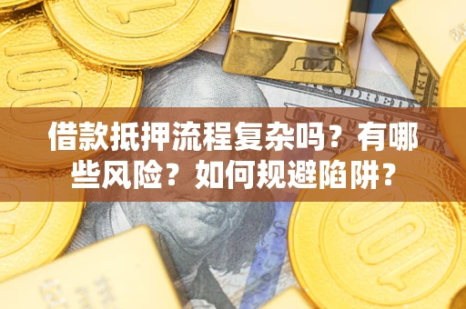 北京借款抵押流程复杂吗？有哪些风险？如何规避陷阱？