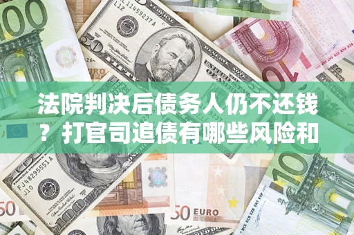 北京法院判决后债务人仍不还钱？打官司追债有哪些风险和技巧？