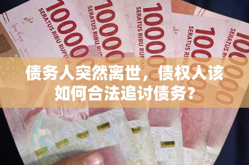 北京债务人突然离世，债权人该如何合法追讨债务？