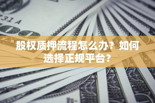 北京股权质押流程怎么办？如何选择正规平台？