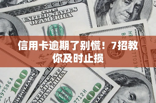 北京信用卡逾期了别慌！7招教你及时止损