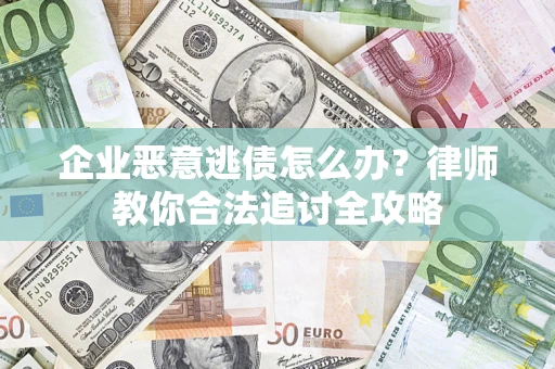 北京企业恶意逃债怎么办？律师教你合法追讨全攻略
