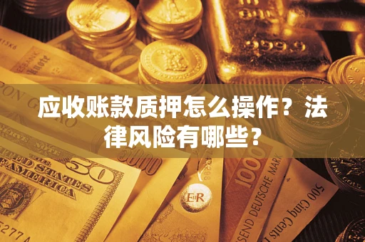 北京应收账款质押怎么操作？法律风险有哪些？