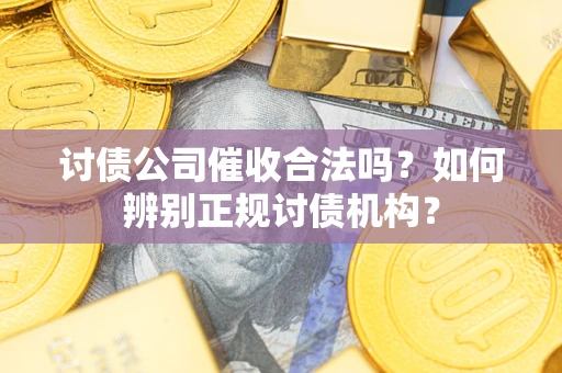 北京讨债公司催收合法吗？如何辨别正规讨债机构？