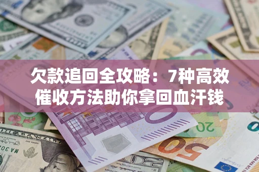 北京欠款追回全攻略：7种高效催收方法助你拿回血汗钱