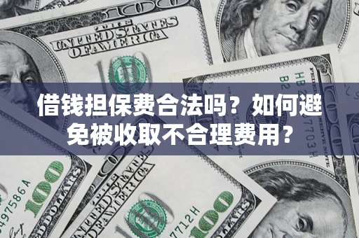 北京借钱担保费合法吗？如何避免被收取不合理费用？
