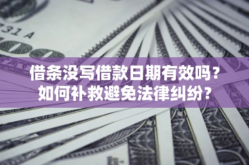 北京借条没写借款日期有效吗？如何补救避免法律纠纷？