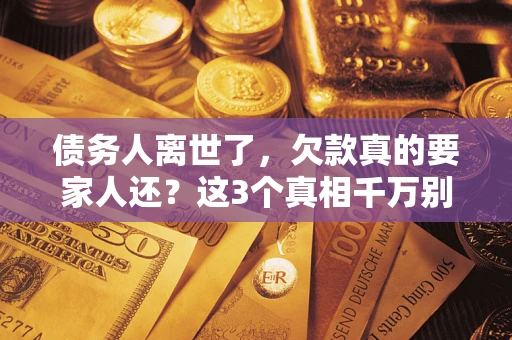 北京债务人离世了，欠款真的要家人还？这3个真相千万别弄错