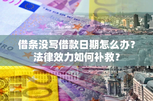 北京借条没写借款日期怎么办?法律效力如何补救? 北京借条没写借款日期怎么办?法律效力如何补救?