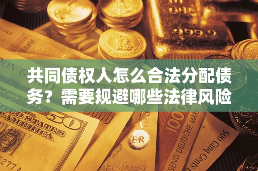 北京共同债权人怎么合法分配债务？需要规避哪些法律风险？