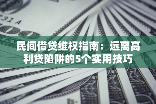 北京民间借贷维权指南：远离高利贷陷阱的5个实用技巧