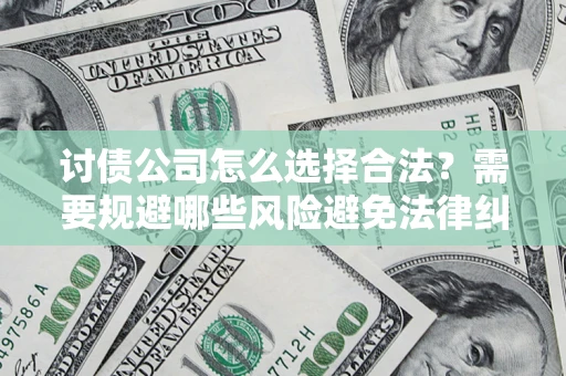 北京讨债公司怎么选择合法?需要规避哪些风险避免法律纠纷? 北京讨债公司怎么选择合法?需要规避哪些风险避免法律纠纷?