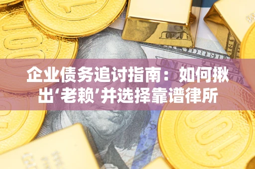 北京企业债务追讨指南：如何揪出‘老赖’并选择靠谱律所